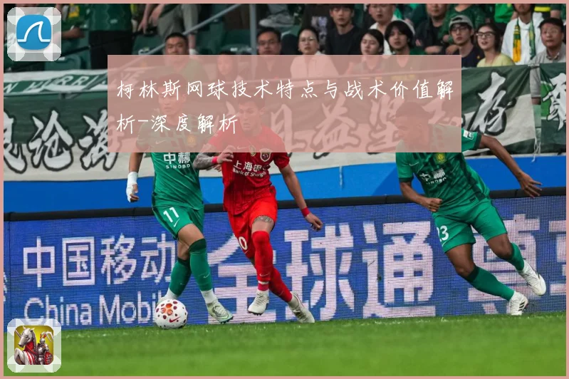 柯林斯网球技术特点与战术价值解析-深度解析