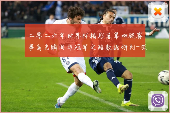 二零二六年世界杯精彩落幕回顾赛事高光瞬间与冠军之路数据研判-深度解析