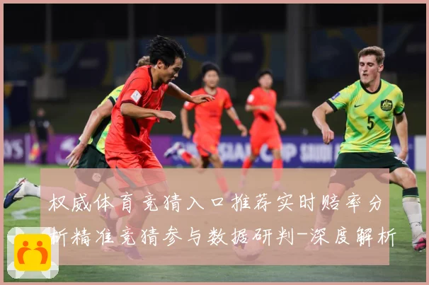 权威体育竞猜入口推荐实时赔率分析精准竞猜参与数据研判-深度解析