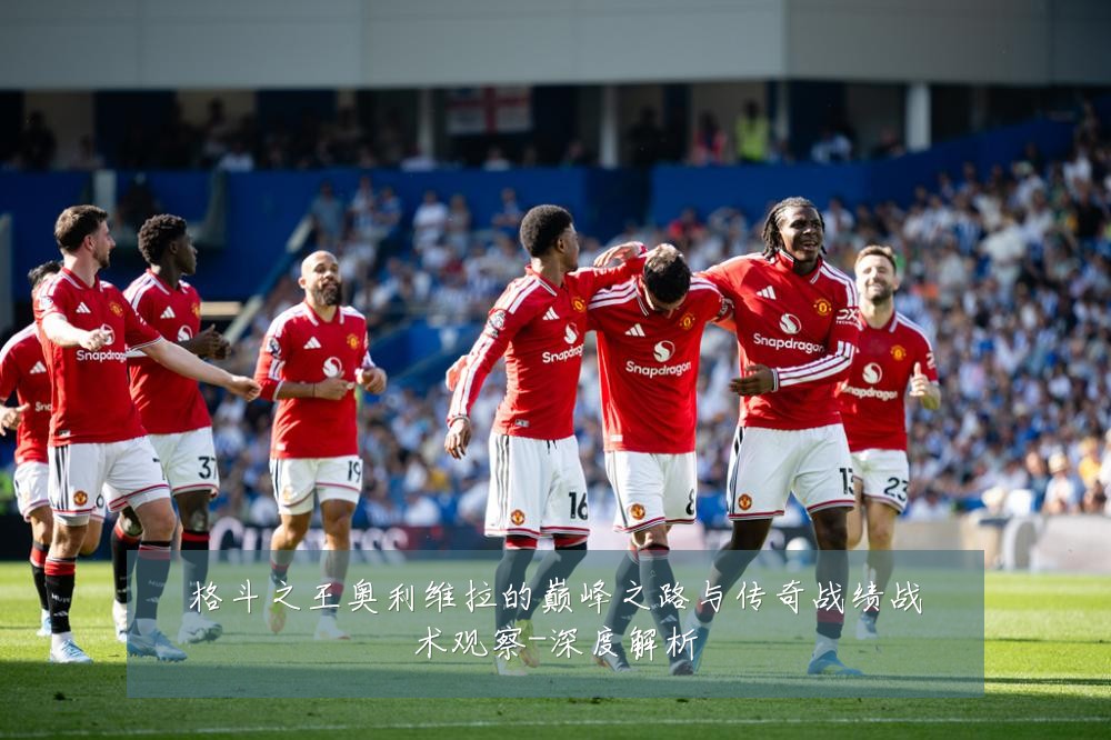 格斗之王奥利维拉的巅峰之路与传奇战绩战术观察-深度解析