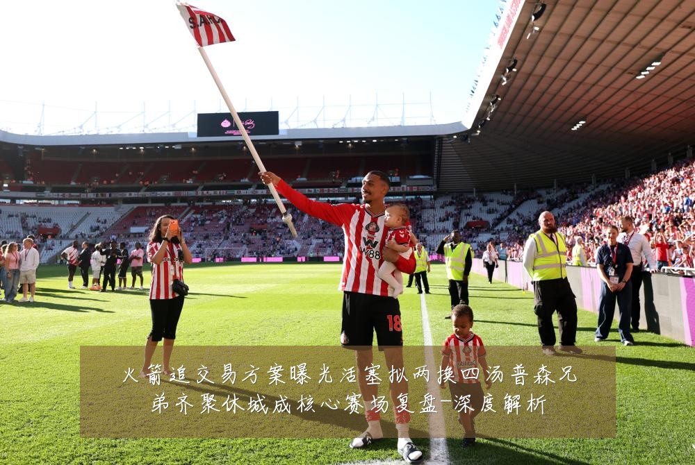 火箭追交易方案曝光活塞拟两换四汤普森兄弟齐聚休城成核心赛场复盘-深度解析