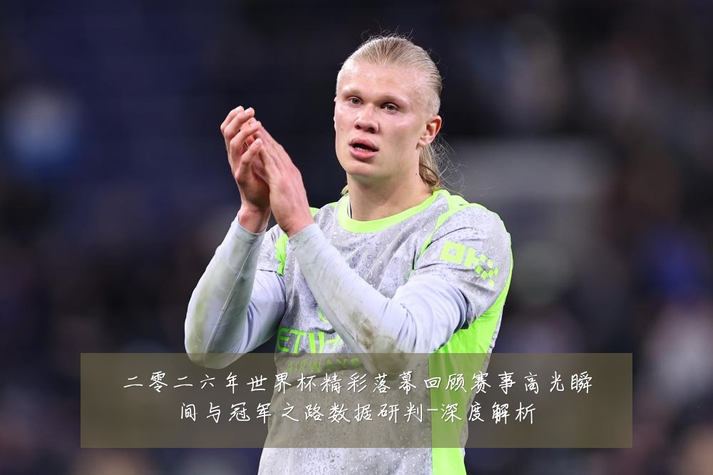 二零二六年世界杯精彩落幕回顾赛事高光瞬间与冠军之路数据研判-深度解析