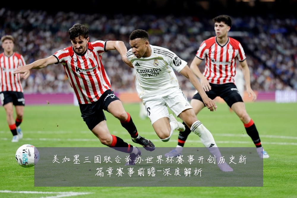 美加墨三国联合举办世界杯赛事开创历史新篇章赛事前瞻-深度解析