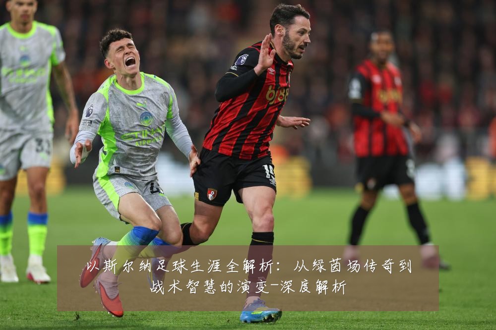 以斯尔纳足球生涯全解析：从绿茵场传奇到战术智慧的演变-深度解析
